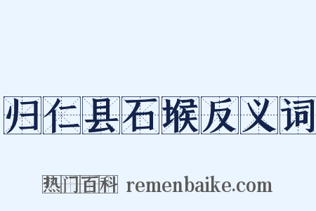 归仁县石堠反义词是什么意思的图片